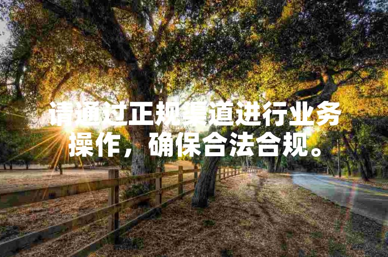 请通过正规渠道进行业务操作，确保合法合规。