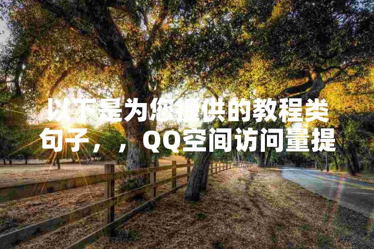以下是为您提供的教程类句子，，QQ空间访问量提升方法，拼多多新用户助力平台。
