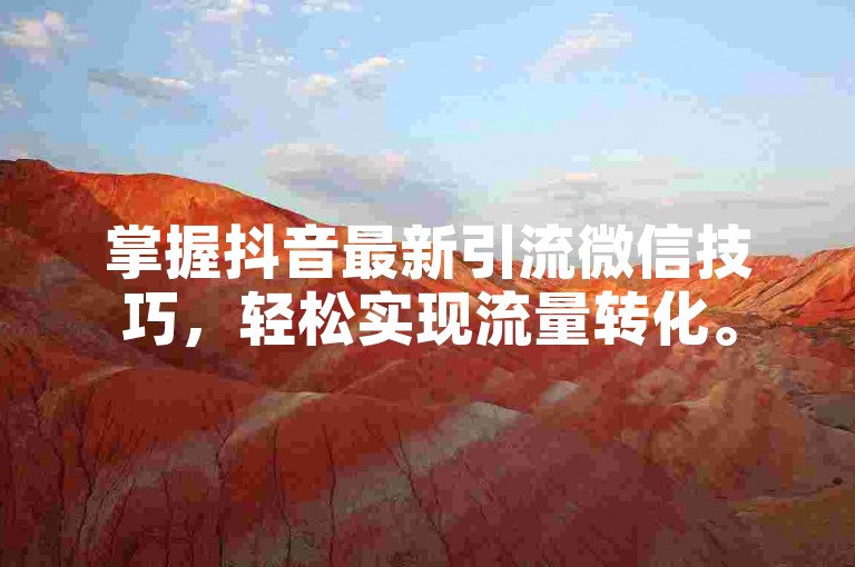 掌握抖音最新引流微信技巧，轻松实现流量转化。