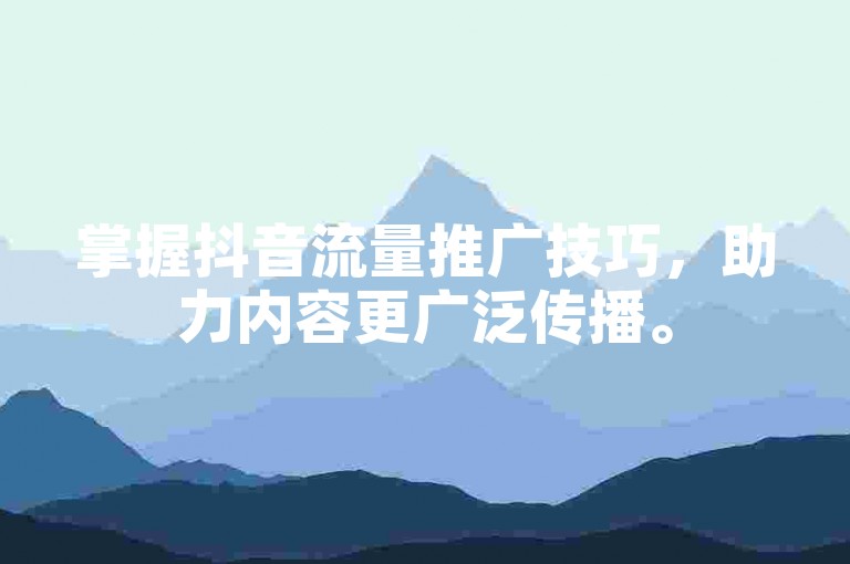 掌握抖音流量推广技巧，助力内容更广泛传播。