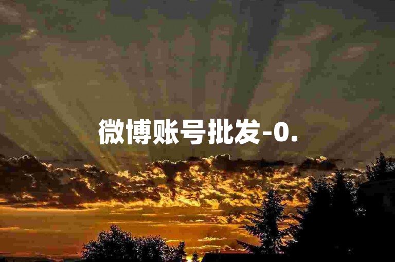 微博账号批发-0.5元1000赞自助下单