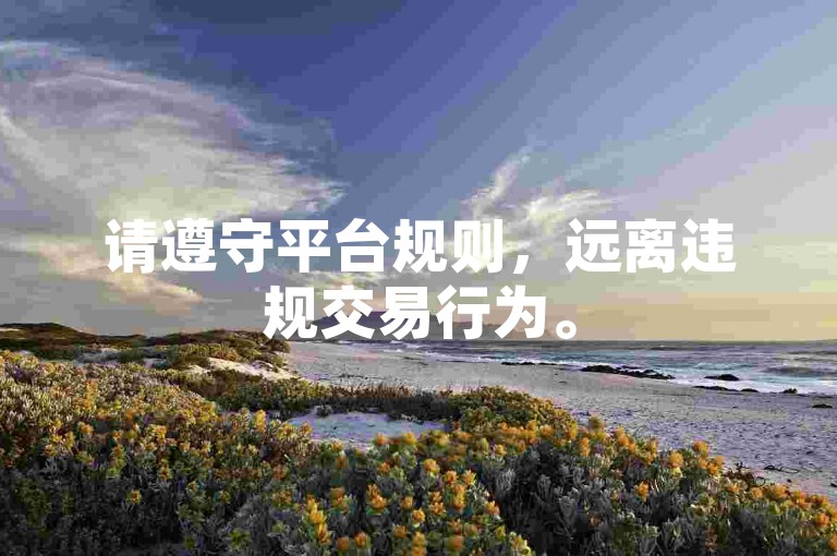 请遵守平台规则，远离违规交易行为。