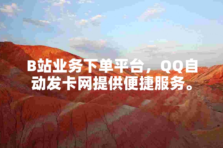 B站业务下单平台，QQ自动发卡网提供便捷服务。