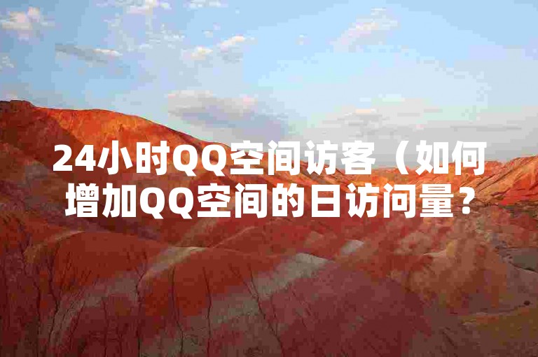 24小时QQ空间访客（如何增加QQ空间的日访问量？）