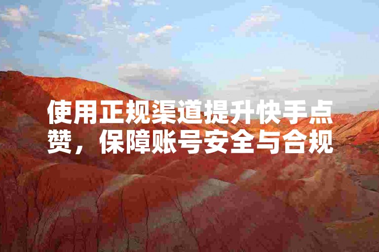使用正规渠道提升快手点赞，保障账号安全与合规。