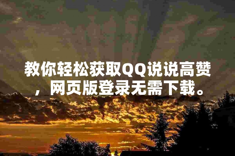 教你轻松获取QQ说说高赞，网页版登录无需下载。