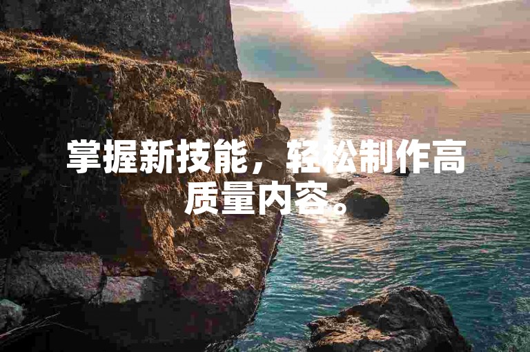 掌握新技能，轻松制作高质量内容。