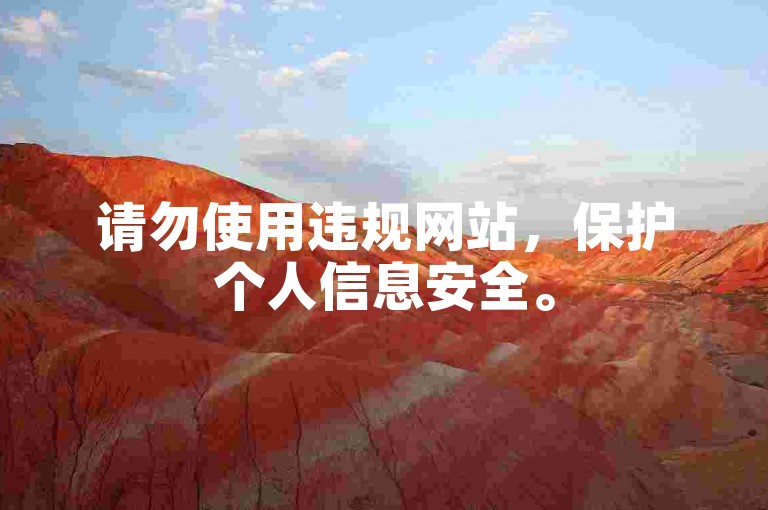 请勿使用违规网站，保护个人信息安全。