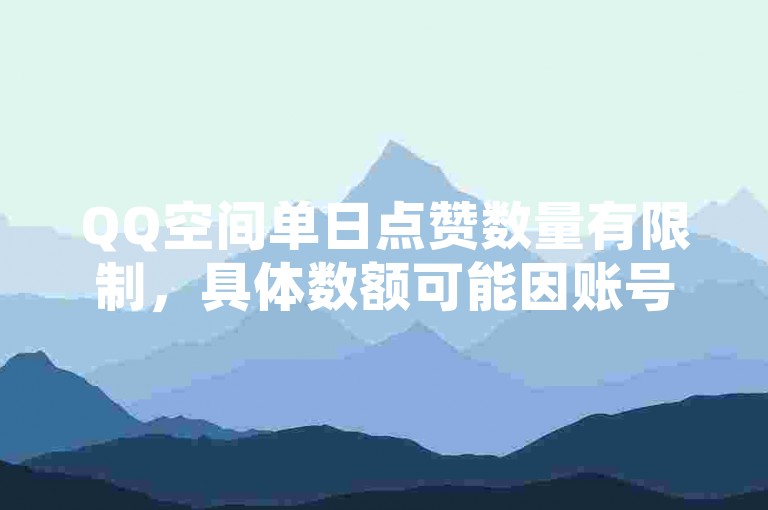QQ空间单日点赞数量有限制，具体数额可能因账号而异。