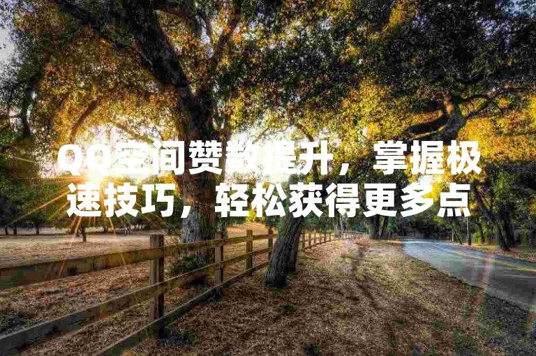 QQ空间赞数提升，掌握极速技巧，轻松获得更多点赞。