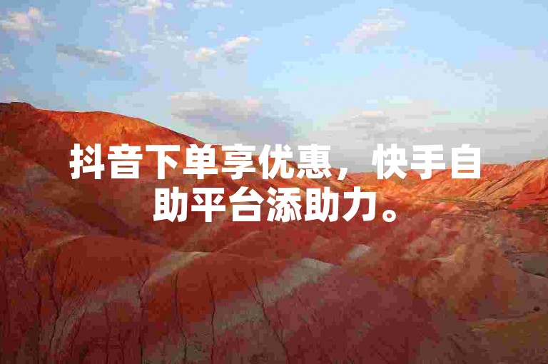 抖音下单享优惠，快手自助平台添助力。