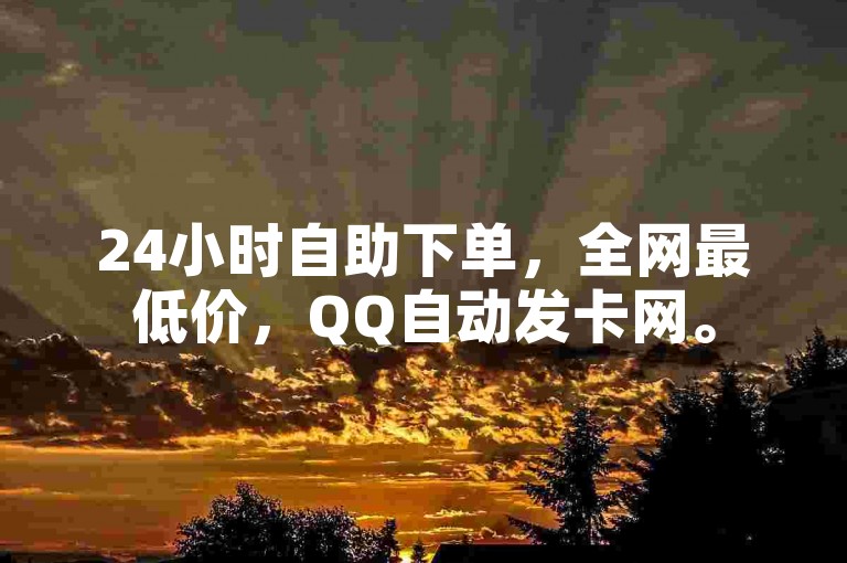 24小时自助下单，全网最低价，QQ自动发卡网。