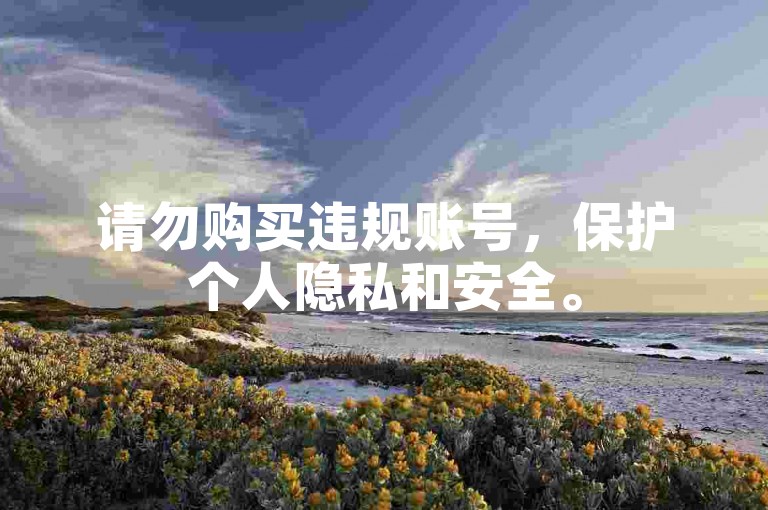 请勿购买违规账号，保护个人隐私和安全。