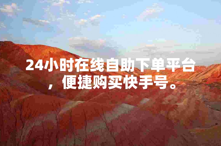 24小时在线自助下单平台，便捷购买快手号。