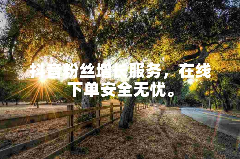 抖音粉丝增长服务，在线下单安全无忧。
