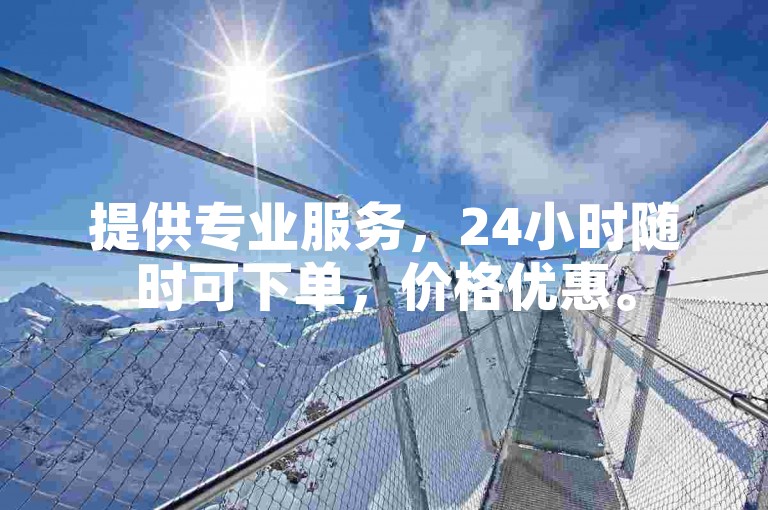 提供专业服务，24小时随时可下单，价格优惠。