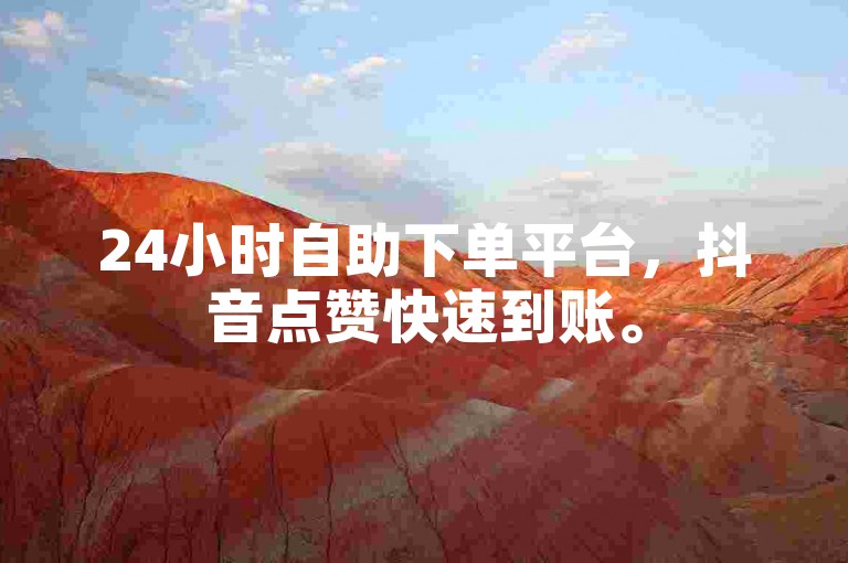24小时自助下单平台，抖音点赞快速到账。