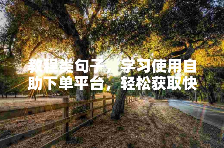 教程类句子，学习使用自助下单平台，轻松获取快手点赞服务。