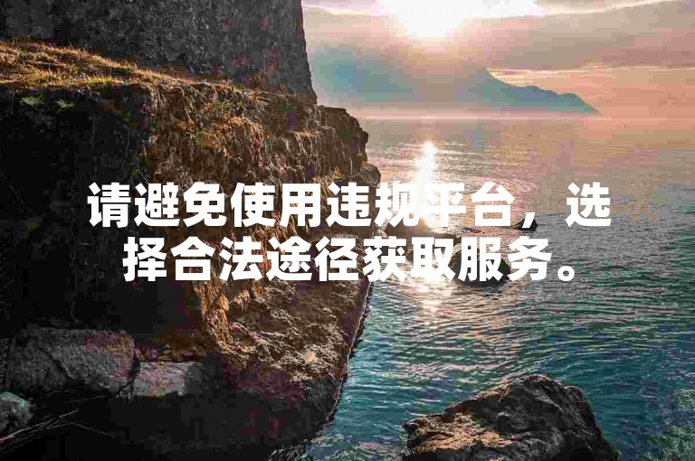 请避免使用违规平台，选择合法途径获取服务。