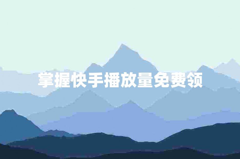 掌握快手播放量免费领5000的方法，轻松提升作品热度！