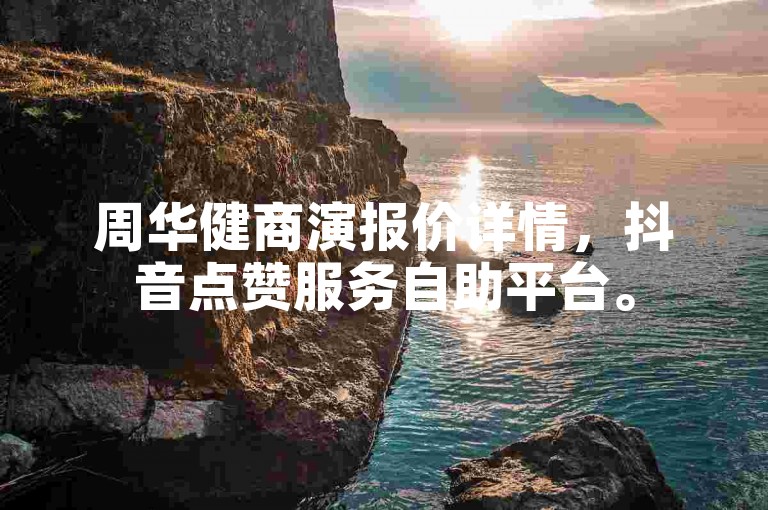 周华健商演报价详情，抖音点赞服务自助平台。