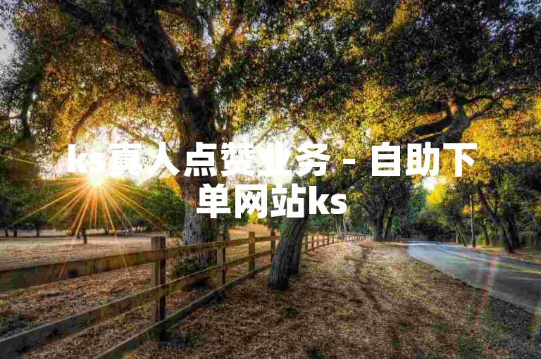 ks真人点赞业务 - 自助下单网站ks