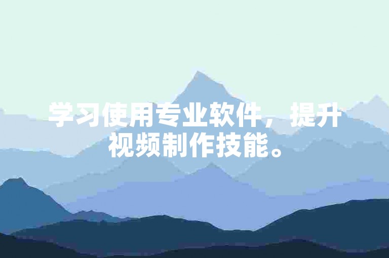 学习使用专业软件，提升视频制作技能。