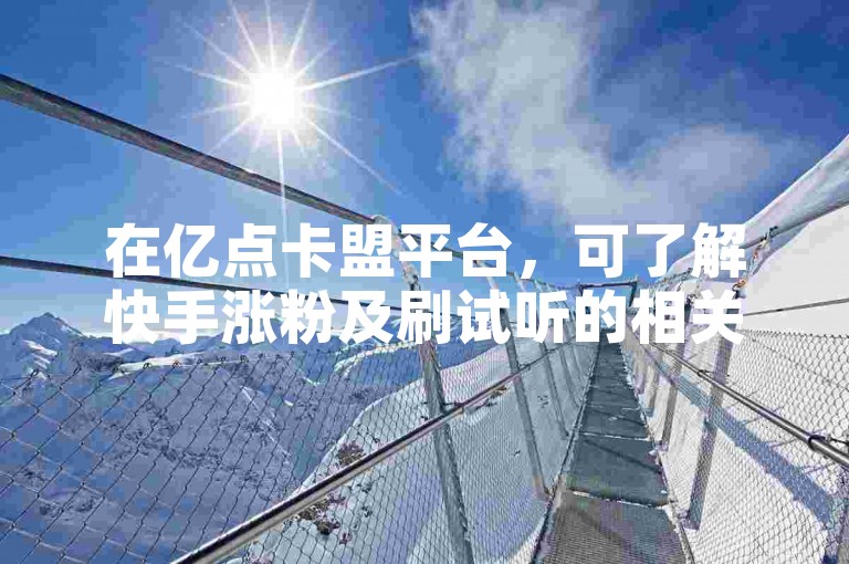 在亿点卡盟平台，可了解快手涨粉及刷试听的相关要点。