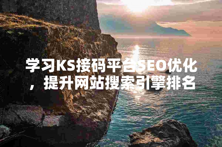 学习KS接码平台SEO优化，提升网站搜索引擎排名。