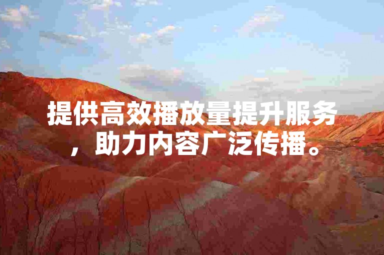 提供高效播放量提升服务，助力内容广泛传播。