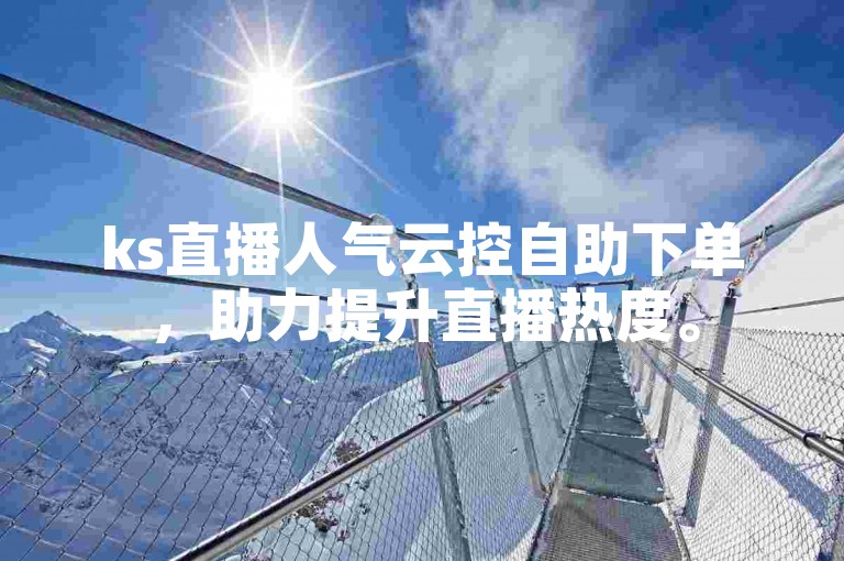ks直播人气云控自助下单，助力提升直播热度。