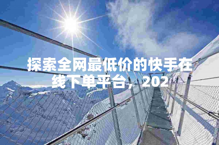探索全网最低价的快手在线下单平台，2025年必备技巧！