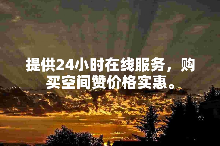 提供24小时在线服务，购买空间赞价格实惠。