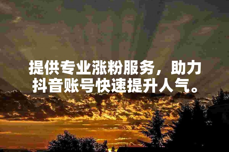提供专业涨粉服务，助力抖音账号快速提升人气。