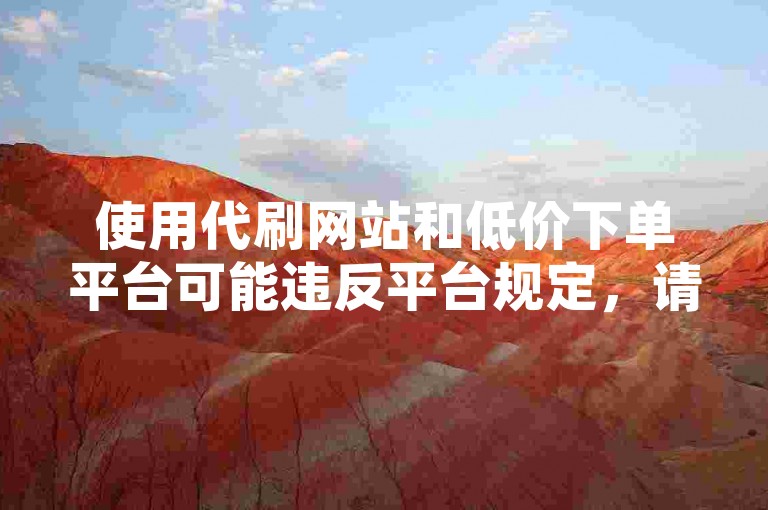 使用代刷网站和低价下单平台可能违反平台规定，请遵守规则。