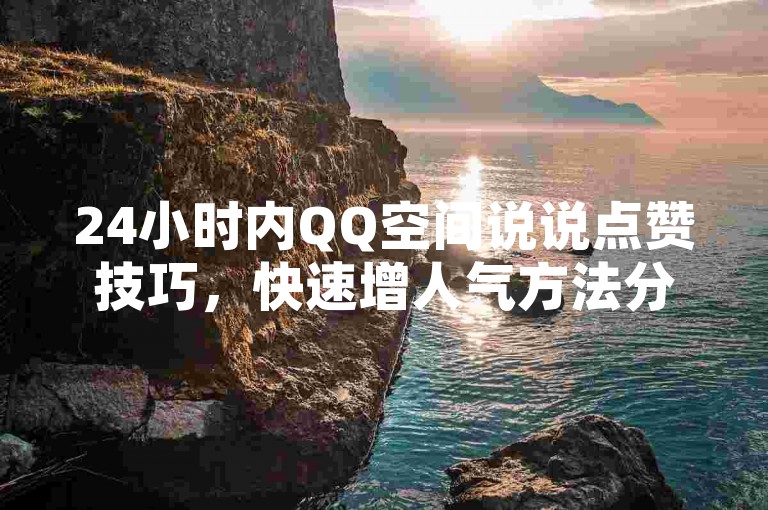 24小时内QQ空间说说点赞技巧，快速增人气方法分享。