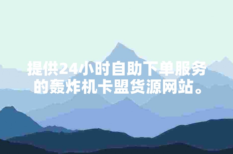 提供24小时自助下单服务的轰炸机卡盟货源网站。