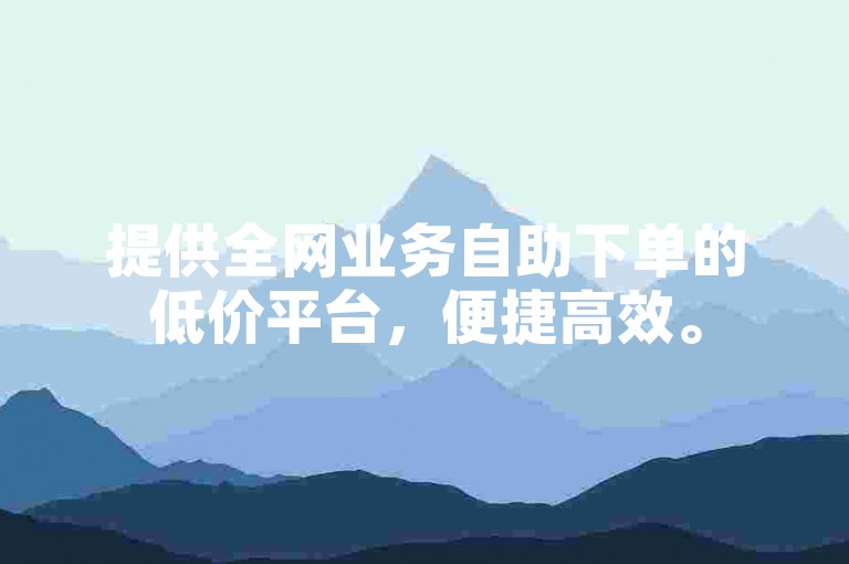 提供全网业务自助下单的低价平台，便捷高效。