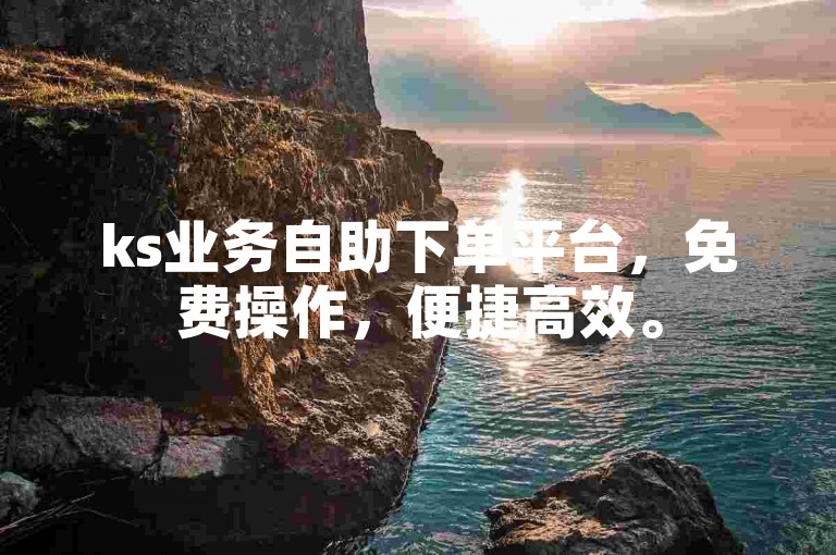 ks业务自助下单平台，免费操作，便捷高效。