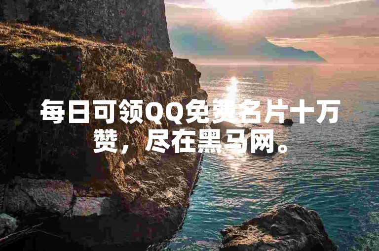 每日可领QQ免费名片十万赞，尽在黑马网。