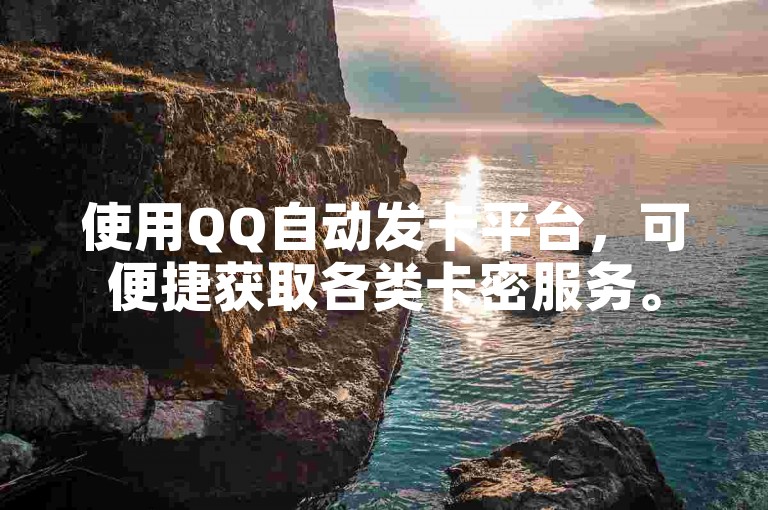 使用QQ自动发卡平台，可便捷获取各类卡密服务。