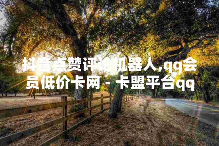 抖音点赞评论机器人,qq会员低价卡网 - 卡盟平台qq业务qq音乐会员 - 自助下单平台