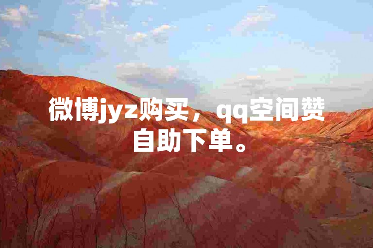 微博jyz购买，qq空间赞自助下单。