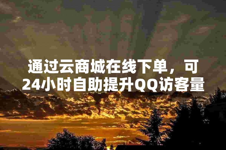 通过云商城在线下单，可24小时自助提升QQ访客量。