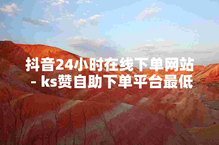 抖音24小时在线下单网站 - ks赞自助下单平台最低价，提供便捷服务。