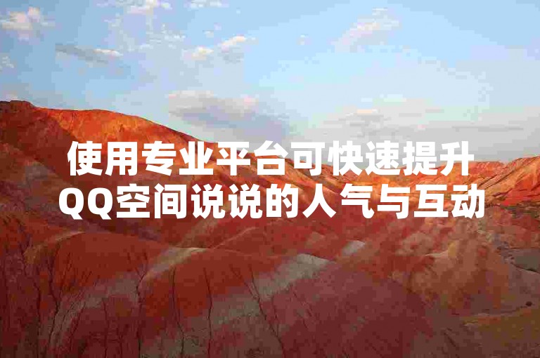 使用专业平台可快速提升QQ空间说说的人气与互动。