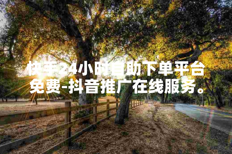 快手24小时自助下单平台免费-抖音推广在线服务。