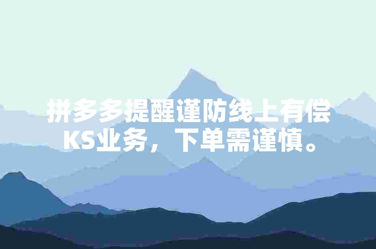 拼多多提醒谨防线上有偿KS业务，下单需谨慎。