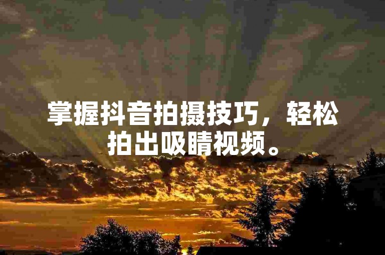 掌握抖音拍摄技巧，轻松拍出吸睛视频。