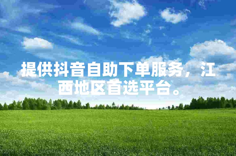 提供抖音自助下单服务，江西地区首选平台。